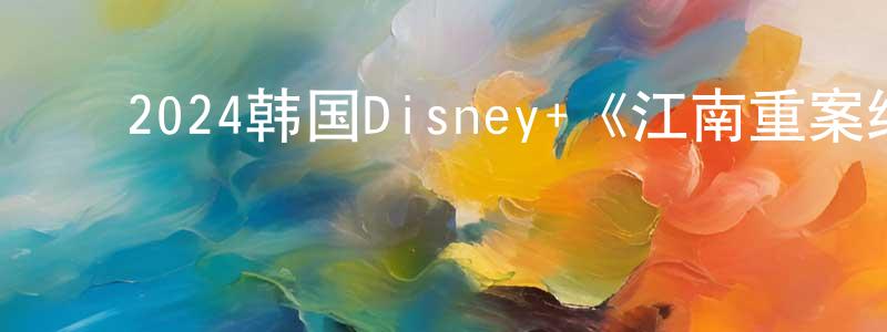 ﻿蔡锦新的网络影视资源,﻿2024韩国Disney+《江南重案组》第08集[韩语中字]迅雷下载_电影天堂